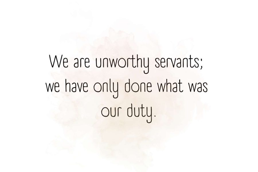 We are unworthy servants; we have only done what was our duty.